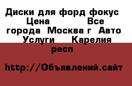 Диски для форд фокус › Цена ­ 6 000 - Все города, Москва г. Авто » Услуги   . Карелия респ.